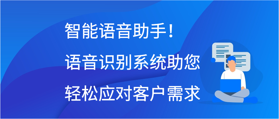 智能语音助手！语音识别系统助您轻松应对客户需求