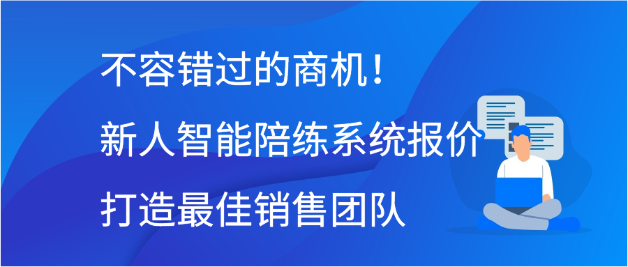 不容错过的商机！新人智能陪练系统报价打造最佳销售团队