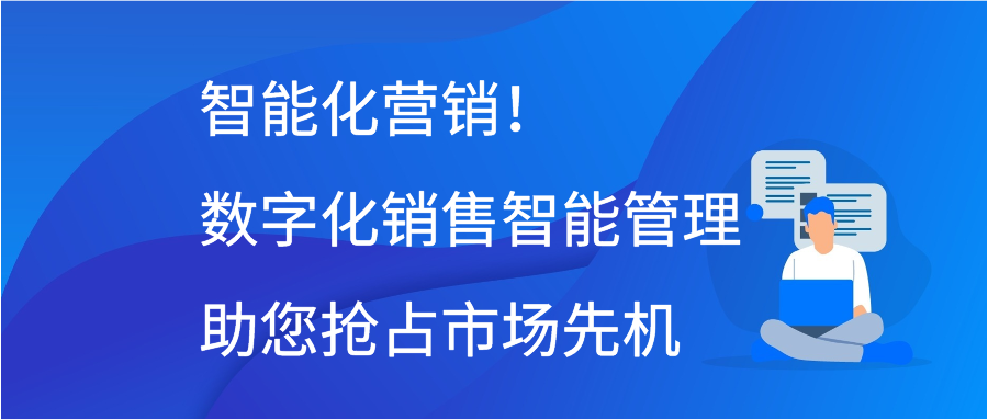 智能化营销！数字化销售智能管理助您抢占市场先机