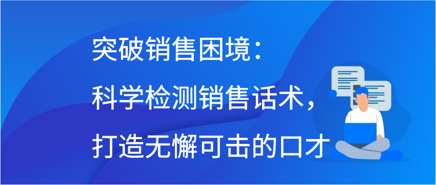 突破销售困境：科学检测销售话术，打造无懈可击的口才