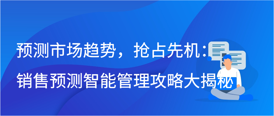 预测市场趋势，抢占先机：销售预测智能管理攻略大揭秘