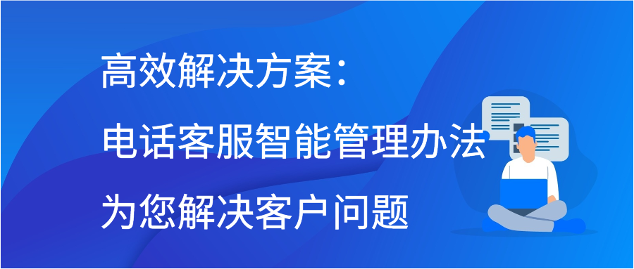 高效解决方案：电话客服智能管理办法为您解决客户问题