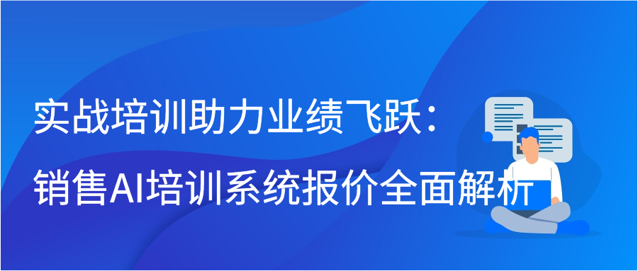 实战培训助力业绩飞跃：销售AI培训系统报价全面解析