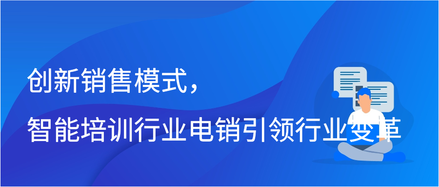 创新销售模式，智能培训行业电销引领行业变革