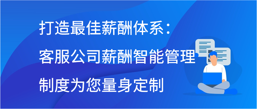 打造最佳薪酬体系：客服公司薪酬智能管理制度为您量身定制