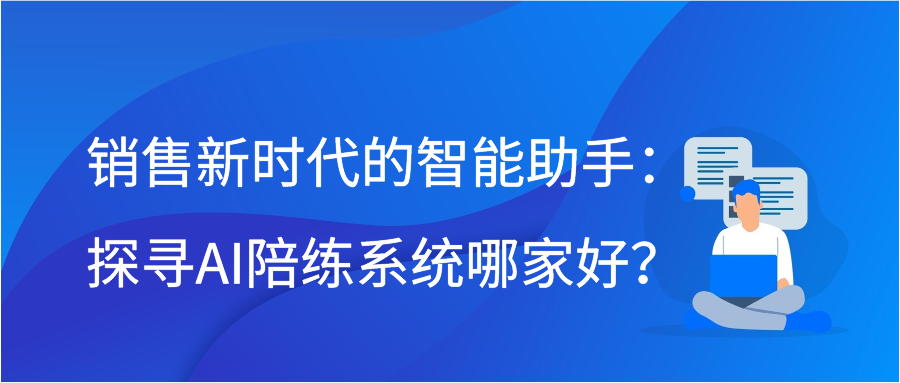 销售新时代的智能助手：探寻AI陪练系统哪家好？