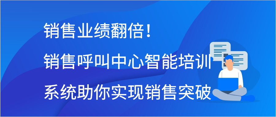 销售业绩翻倍！销售呼叫中心智能培训系统助你实现销售突破