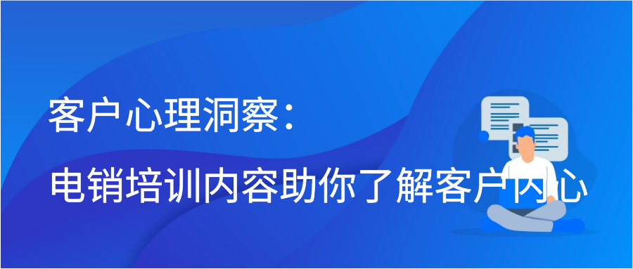 客户心理洞察：电销培训内容助你了解客户内心