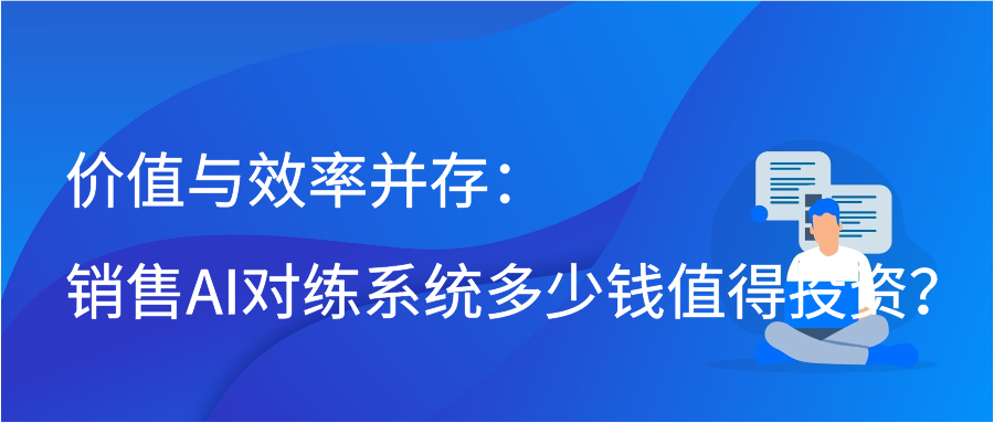 价值与效率并存：销售AI对练系统多少钱值得投资？