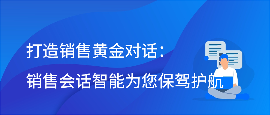 打造销售黄金对话：销售会话智能为您保驾护航